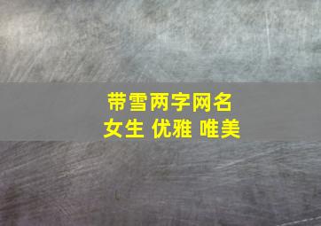 带雪两字网名 女生 优雅 唯美